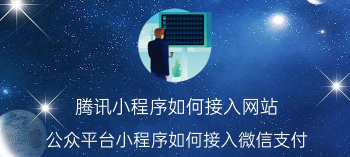 腾讯小程序如何接入网站 公众平台小程序如何接入微信支付？